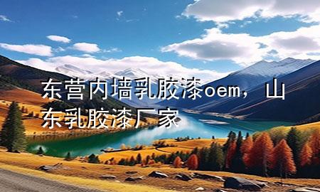 东营内墙乳胶漆oem，山东乳胶漆厂家