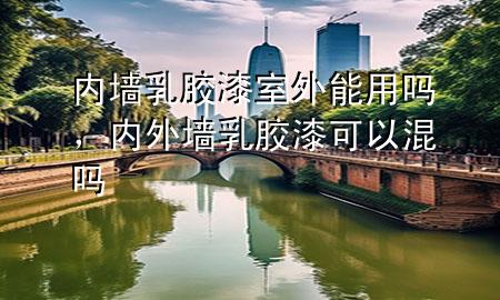 内墙乳胶漆室外能用吗，内外墙乳胶漆可以混吗