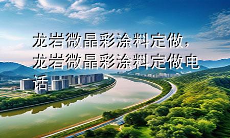 龙岩微晶彩涂料定做，龙岩微晶彩涂料定做电话