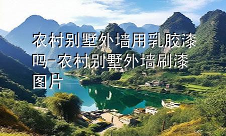 农村别墅外墙用乳胶漆吗-农村别墅外墙刷漆图片