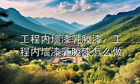 工程内墙漆乳胶漆，工程内墙漆乳胶漆怎么做