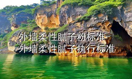 外墙柔性腻子粉标准-外墙柔性腻子执行标准
