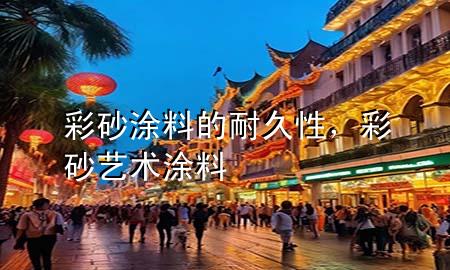 彩砂涂料的耐久性，彩砂艺术涂料