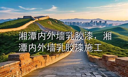 湘潭内外墙乳胶漆，湘潭内外墙乳胶漆施工