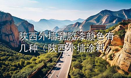 陕西外墙乳胶漆颜色有几种（陕西外墙涂料）