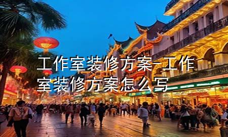 工作室装修方案-工作室装修方案怎么写