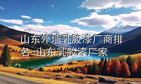 山东外墙乳胶漆厂商排名-山东乳胶漆厂家