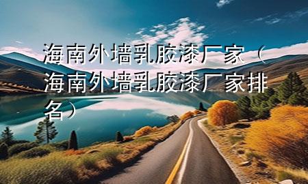 海南外墙乳胶漆厂家（海南外墙乳胶漆厂家排名）