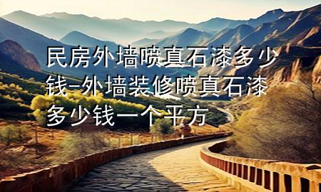 民房外墙喷真石漆多少钱-外墙装修喷真石漆多少钱一个平方