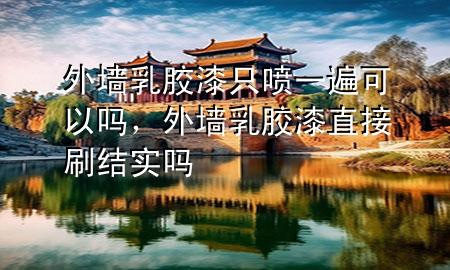 外墙乳胶漆只喷一遍可以吗，外墙乳胶漆直接刷结实吗
