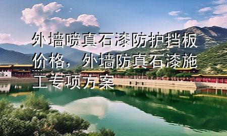 外墙喷真石漆防护挡板价格，外墙防真石漆施工专项方案