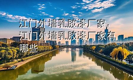 江门外墙乳胶漆厂家，江门外墙乳胶漆厂家有哪些