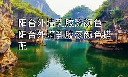 阳台外墙乳胶漆颜色-阳台外墙乳胶漆颜色搭配