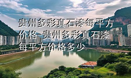 贵州多彩真石漆每平方价格-贵州多彩真石漆每平方价格多少