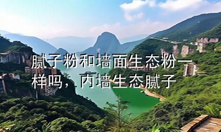 腻子粉和墙面生态粉一样吗，内墙生态腻子