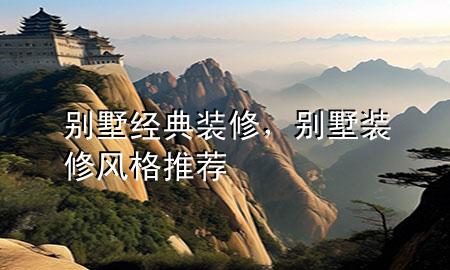 别墅经典装修，别墅装修风格推荐