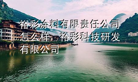裕彩涂料有限责任公司怎么样，裕彩科技研发有限公司