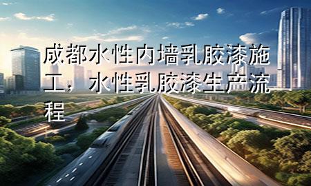 成都水性内墙乳胶漆施工，水性乳胶漆生产流程