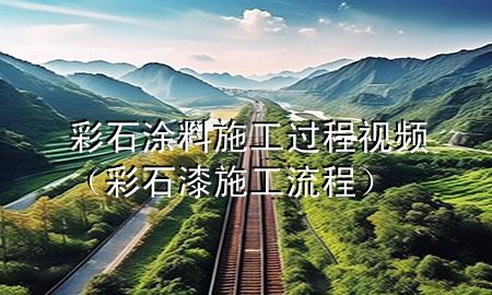 彩石涂料施工过程视频（彩石漆施工流程）