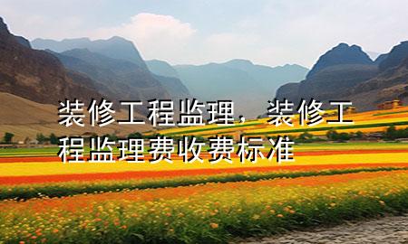 装修工程监理，装修工程监理费收费标准