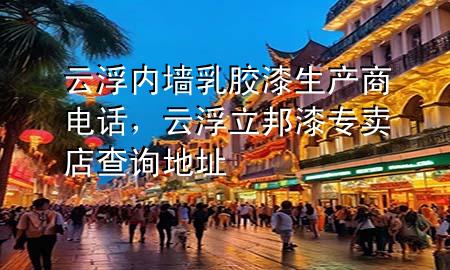 云浮内墙乳胶漆生产商电话，云浮立邦漆专卖店查询地址