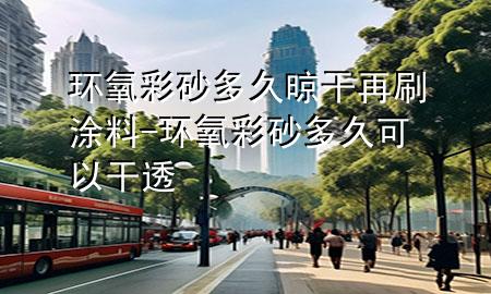 环氧彩砂多久晾干再刷涂料-环氧彩砂多久可以干透