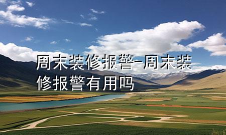周末装修 报警-周末装修报警有用吗