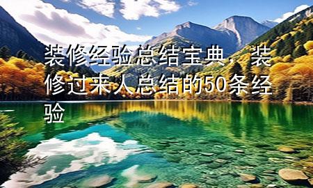 装修经验总结宝典，装修过来人总结的50条经验