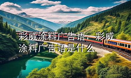 彩威涂料广告语，彩威涂料广告语是什么