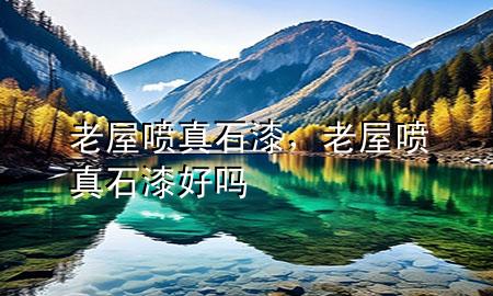 老屋喷真石漆，老屋喷真石漆好吗