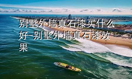 别墅外墙真石漆买什么好-别墅外墙真石漆效果