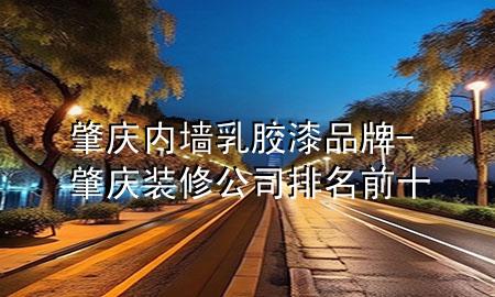 肇庆内墙乳胶漆品牌-肇庆装修公司排名前十