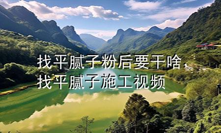 找平腻子粉后要干啥，找平腻子施工视频