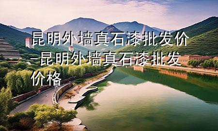 昆明外墙真石漆批发价-昆明外墙真石漆批发价格