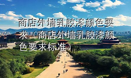 商店外墙乳胶漆颜色要求（商店外墙乳胶漆颜色要求标准）