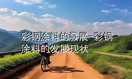彩钢涂料的發展-彩钢涂料的发展现状