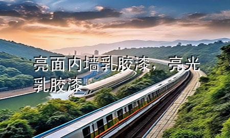 亮面内墙乳胶漆，亮光乳胶漆