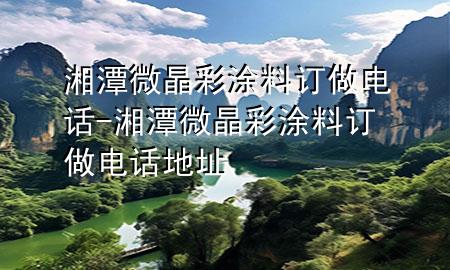 湘潭微晶彩涂料订做电话-湘潭微晶彩涂料订做电话地址