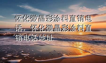 怀化微晶彩涂料直销电话，怀化微晶彩涂料直销电话地址