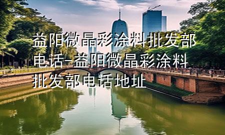 益阳微晶彩涂料批发部电话-益阳微晶彩涂料批发部电话地址