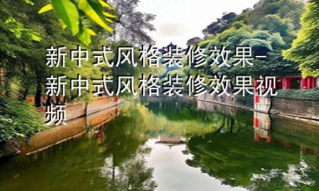新中式风格装修效果-新中式风格装修效果视频
