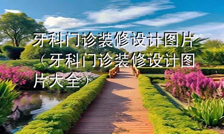 牙科门诊装修设计图片（牙科门诊装修设计图片大全）