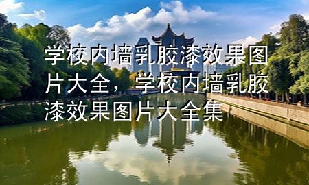 学校内墙乳胶漆效果图片大全，学校内墙乳胶漆效果图片大全集