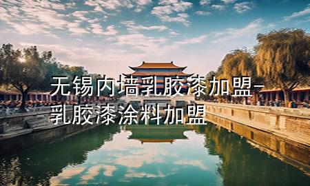 无锡内墙乳胶漆加盟-乳胶漆涂料加盟