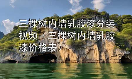 三棵树内墙乳胶漆分装视频（三棵树内墙乳胶漆价格表）