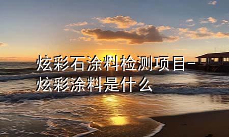 炫彩石涂料检测项目-炫彩涂料是什么