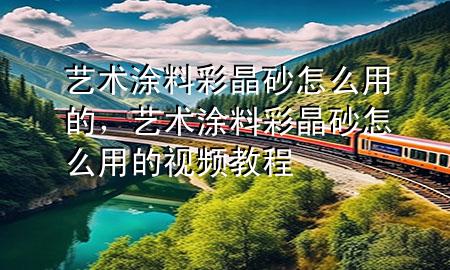 艺术涂料彩晶砂怎么用的，艺术涂料彩晶砂怎么用的视频教程