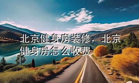 北京健身房装修，北京健身房怎么收费