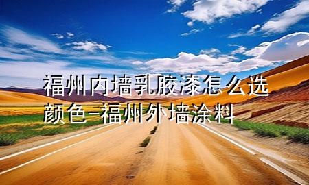 福州内墙乳胶漆怎么选颜色-福州外墙涂料