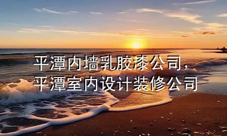 平潭内墙乳胶漆公司，平潭室内设计装修公司